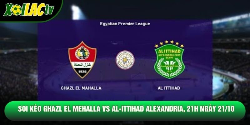 Soi Kèo Ghazl El Mehalla Vs Al-Ittihad Alexandria, 21h Ngày 21/10 – Giải Vđqg Ai Cập 2026