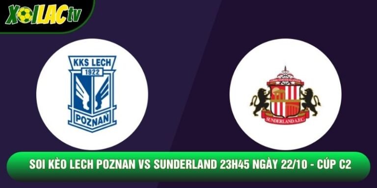 Soi Kèo Lech Poznan Vs Sunderland 23h45 Ngày 22/10 - Cúp C2